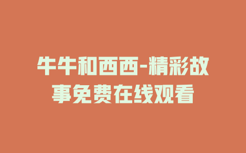 牛牛和西西-精彩故事免费在线观看