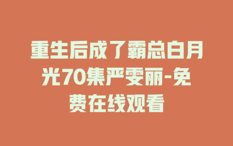 重生后成了霸总白月光70集严雯丽-免费在线观看