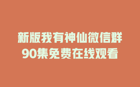 新版我有神仙微信群90集免费在线观看