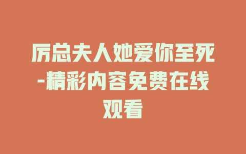厉总夫人她爱你至死-精彩内容免费在线观看