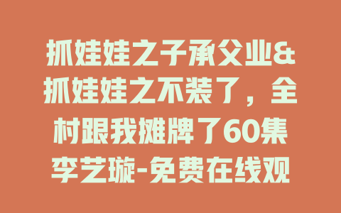 抓娃娃之子承父业&抓娃娃之不装了，全村跟我摊牌了60集李艺璇-免费在线观看