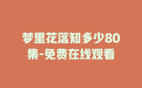 梦里花落知多少80集-免费在线观看