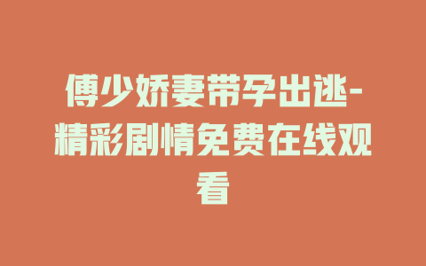 傅少娇妻带孕出逃-精彩剧情免费在线观看