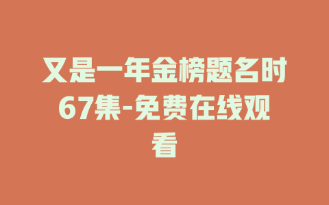又是一年金榜题名时67集-免费在线观看