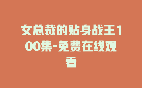 女总裁的贴身战王100集-免费在线观看