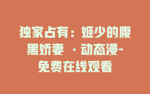 独家占有：姬少的腹黑娇妻 ·动态漫-免费在线观看