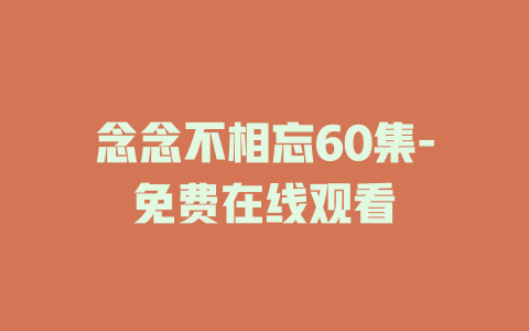 念念不相忘60集-免费在线观看