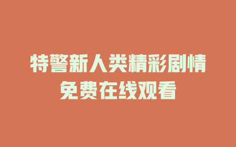 特警新人类精彩剧情免费在线观看