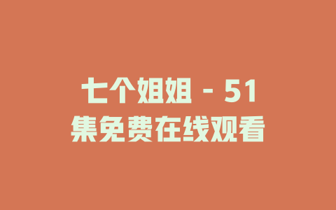七个姐姐 - 51集免费在线观看