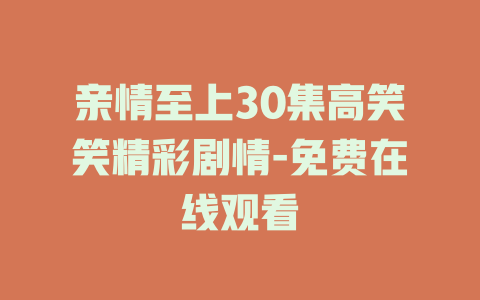 亲情至上30集高笑笑精彩剧情-免费在线观看