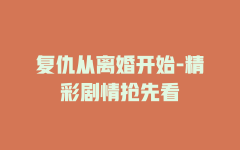 复仇从离婚开始-精彩剧情抢先看