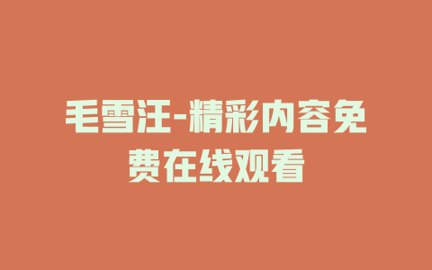 毛雪汪-精彩内容免费在线观看