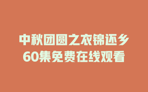 中秋团圆之衣锦还乡60集免费在线观看