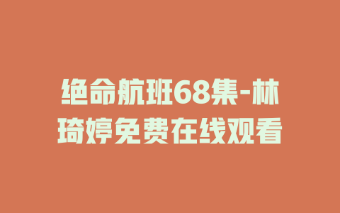 绝命航班68集-林琦婷免费在线观看