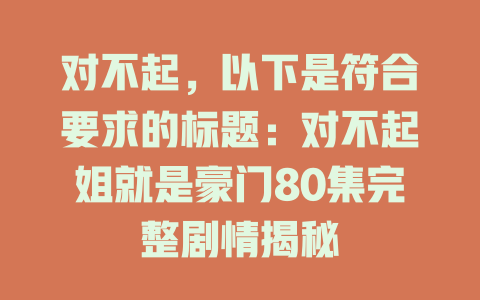 对不起，以下是符合要求的标题：对不起姐就是豪门80集完整剧情揭秘