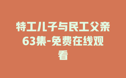 特工儿子与民工父亲63集-免费在线观看