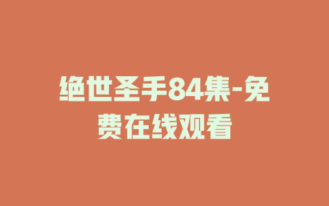 绝世圣手84集-免费在线观看