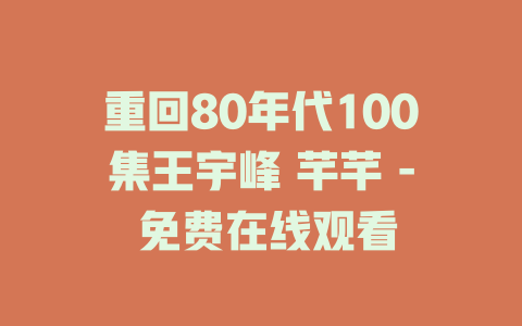 重回80年代100集王宇峰 芊芊 - 免费在线观看