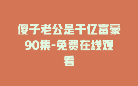 傻子老公是千亿富豪90集-免费在线观看