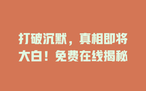 打破沉默，真相即将大白！免费在线揭秘