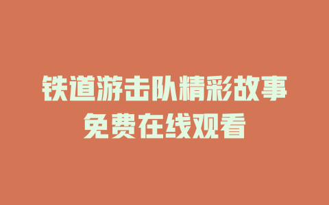 铁道游击队精彩故事免费在线观看