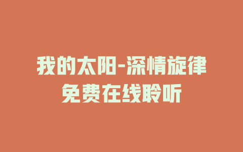 我的太阳-深情旋律免费在线聆听