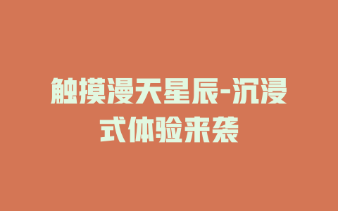 触摸漫天星辰-沉浸式体验来袭
