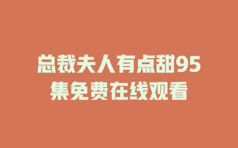 总裁夫人有点甜95集免费在线观看