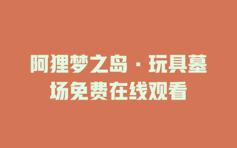 阿狸梦之岛·玩具墓场免费在线观看