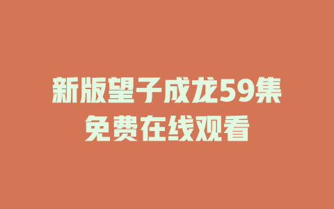 新版望子成龙59集免费在线观看