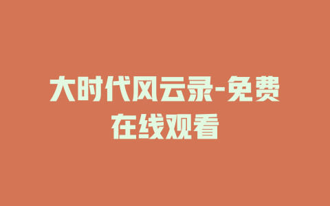 大时代风云录-免费在线观看