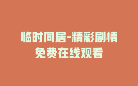 临时同居-精彩剧情免费在线观看