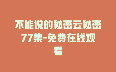 不能说的秘密云秘密77集-免费在线观看