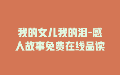 我的女儿我的泪-感人故事免费在线品读