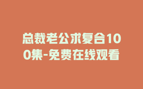 总裁老公求复合100集-免费在线观看