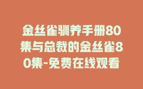 金丝雀驯养手册80集与总裁的金丝雀80集-免费在线观看