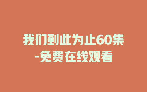 我们到此为止60集-免费在线观看