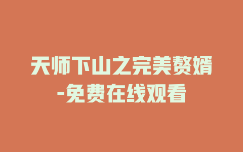 天师下山之完美赘婿-免费在线观看