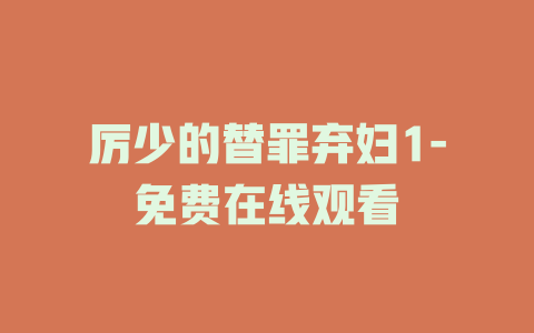 厉少的替罪弃妇1-免费在线观看