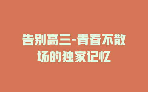 告别高三-青春不散场的独家记忆