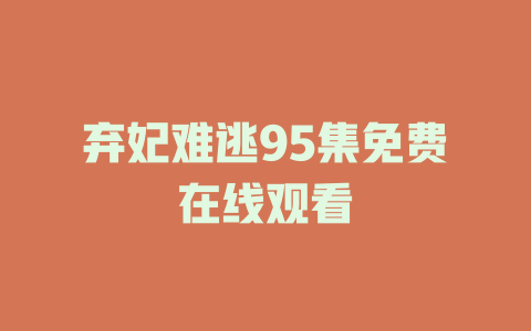 弃妃难逃95集免费在线观看