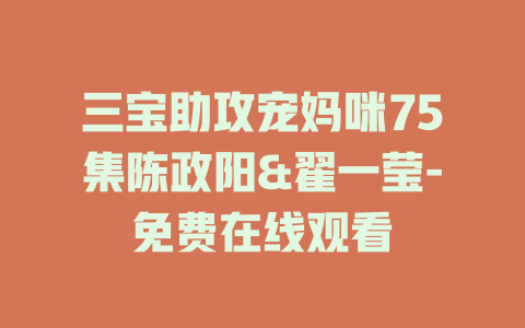 三宝助攻宠妈咪75集陈政阳&翟一莹-免费在线观看