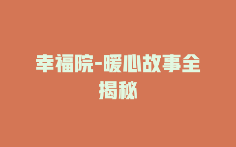 幸福院-暖心故事全揭秘