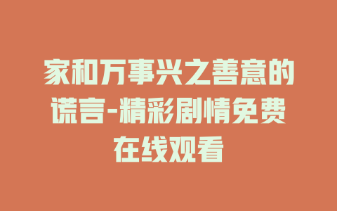 家和万事兴之善意的谎言-精彩剧情免费在线观看
