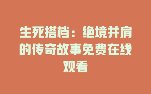 生死搭档：绝境并肩的传奇故事免费在线观看