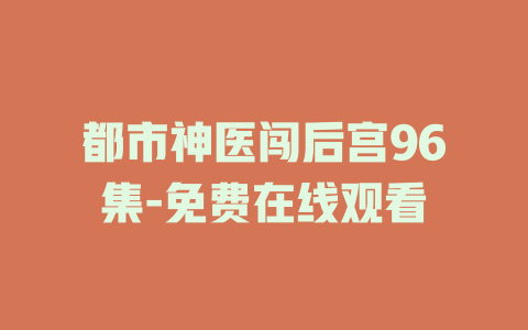 都市神医闯后宫96集-免费在线观看