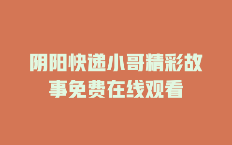 阴阳快递小哥精彩故事免费在线观看