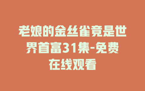 老娘的金丝雀竟是世界首富31集-免费在线观看