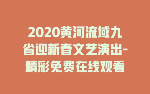 2020黄河流域九省迎新春文艺演出-精彩免费在线观看
