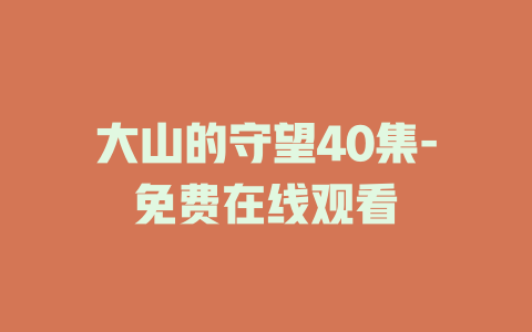 大山的守望40集-免费在线观看